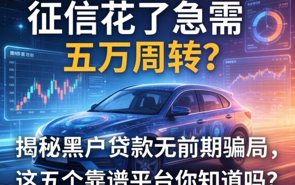 征信花了急需五万周转？揭秘黑户贷款无前期骗局，这五个靠谱平台你知道吗？
