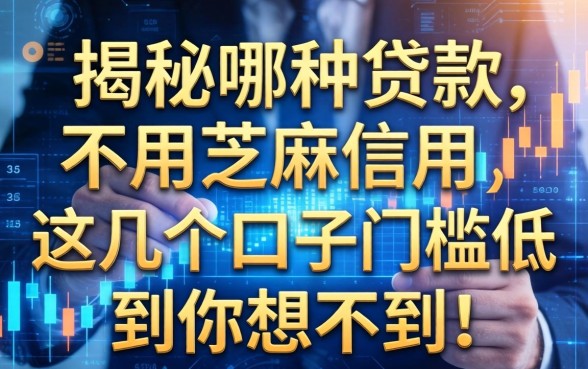 揭秘哪种贷款不用芝麻信用，这几个口子门槛低到你想不到