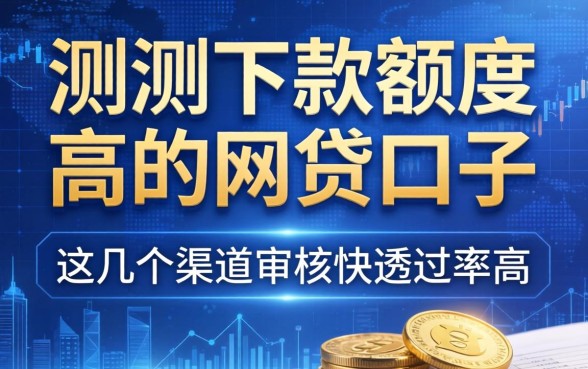 实测下款额度高的网贷口子，这几个渠道审核快通过率高