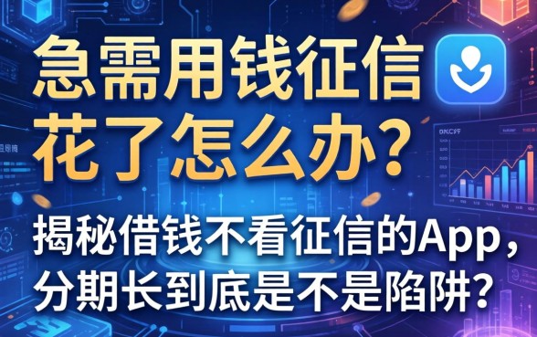 急需用钱征信花了怎么办？揭秘借钱不看征信的app，分期长到底是不是陷阱？