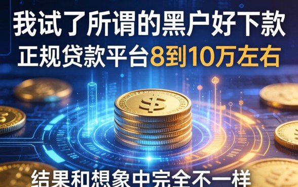 我试了所谓的黑户好下款的正规贷款平台8到10万左右，结果和想象中完全不一样
