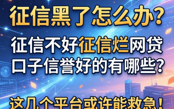 征信黑了怎么办？征信不好征信烂网贷口子信誉好的有哪些？这几个平台或许能救急！