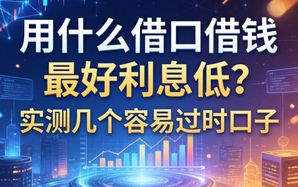 用什么借口借钱最好利息低？实测几个容易过的口子