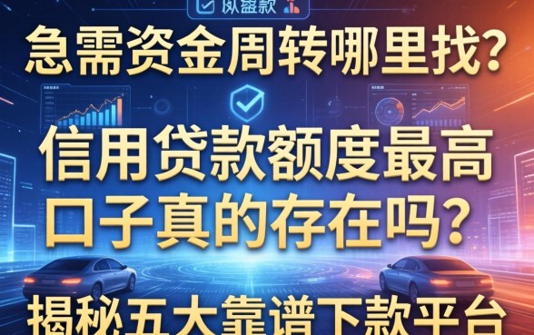 急需资金周转哪里找？信用贷款额度最高口子真的存在吗？揭秘五大靠谱下款平台