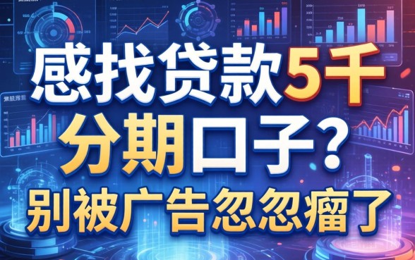 想找贷款5千分期口子？别被广告忽悠瘸了