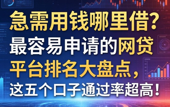 急需用钱哪里借？最容易申请的网贷平台排名大盘点，这五个口子通过率超高！