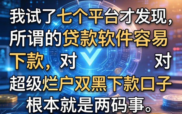我试了七个平台才发现，所谓的贷款软件容易下款，对超级烂户双黑下款口子根本就是两码事