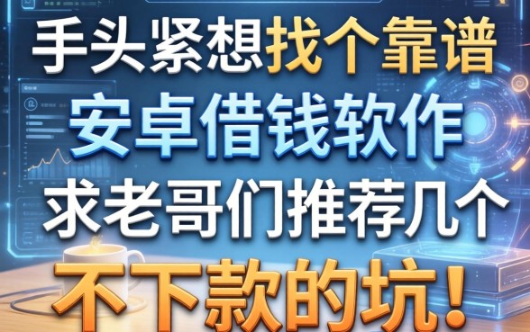 手头紧想找个靠谱的安卓借钱软件，求老哥们推荐几个不下款的坑！
