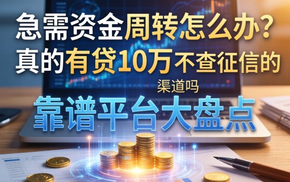 急需资金周转怎么办？真的有贷10万不查征信的渠道吗？靠谱平台大盘点