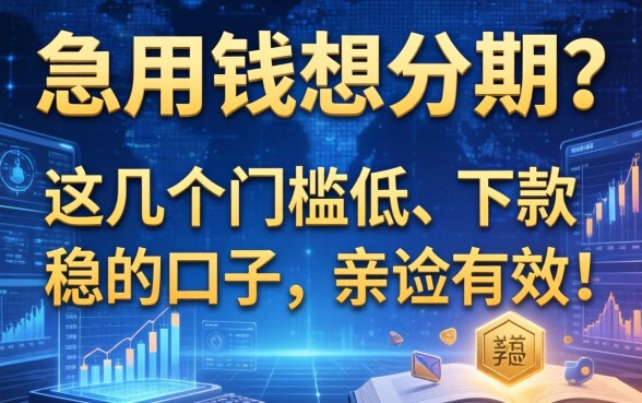 急用钱想分期？这几个门槛低、下款稳的口子，亲测有效！