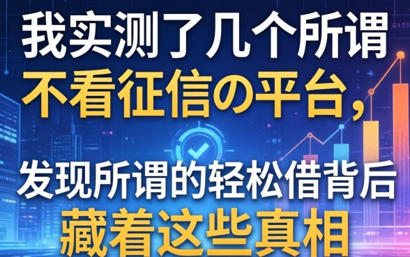我实测了几个所谓不看征信的平台，发现所谓的轻松借背后藏着这些真相