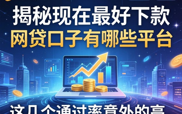 揭秘现在最好下款的网贷口子有哪些平台，这几个通过率意外的高