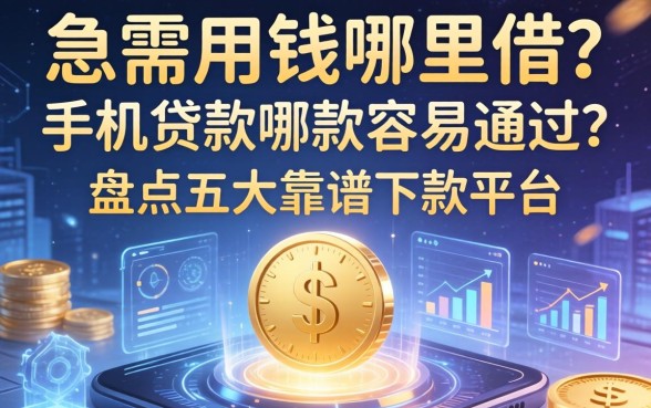 急需用钱哪里借？手机贷款哪款容易通过？盘点五大靠谱下款平台