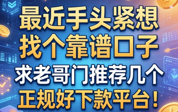 最近手头紧想找个靠谱口子，求老哥们推荐几个正规好下款的平台！