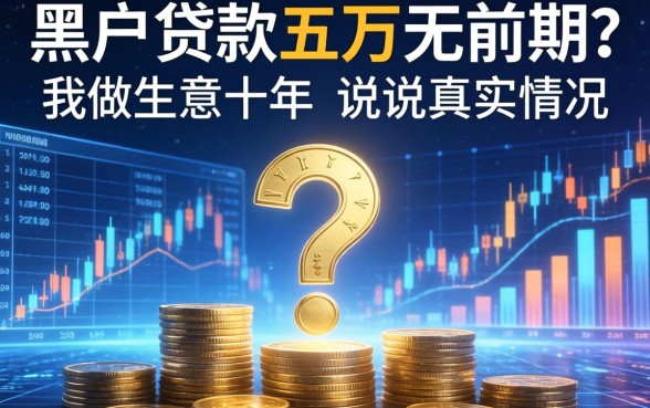 黑户贷款五万无前期？我做生意十年，说说真实情况