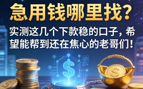 急用钱哪里找？实测这几个下款稳的口子，希望能帮到还在焦心的老哥们！