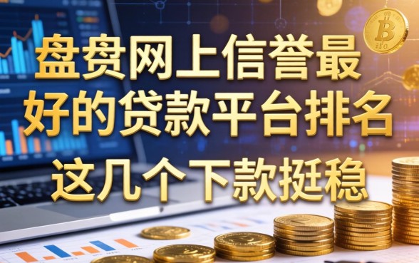 盘点网上信誉最好的贷款平台排名，这几个下款挺稳