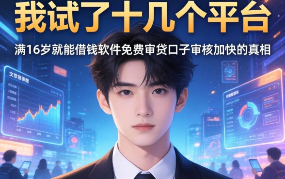 我试了十几个平台，发现满16岁就能借钱的软件免费且审贷口子审核加快的真相