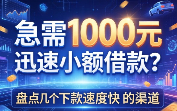 急需1000元迅速小额借款？盘点几个下款速度快的渠道