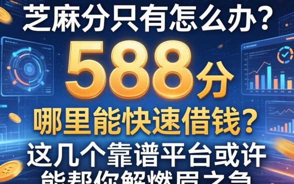 芝麻分只有588分怎么办？哪里能快速借钱？这几个靠谱平台或许能帮你解燃眉之急