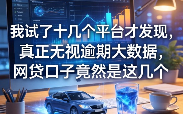 我试了十几个平台才发现，真正无视逾期大数据的网贷口子竟然是这几个