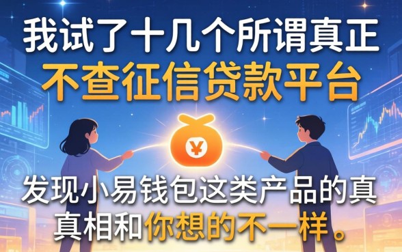 我试了十几个所谓真正不查征信的贷款平台，发现小易钱包这类产品的真相和你想的不一样