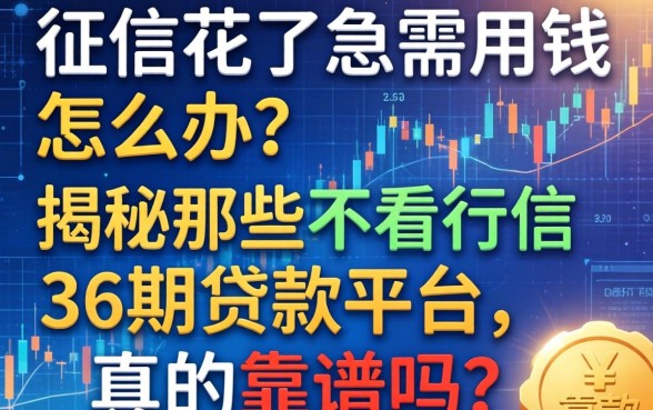 征信花了急需用钱怎么办？揭秘那些不看征信的36期贷款平台，真的靠谱吗？