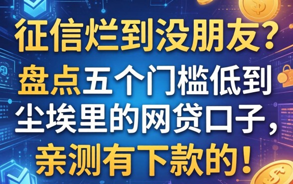 征信烂到没朋友？盘点五个门槛低到尘埃里的网贷口子，亲测有下款的！