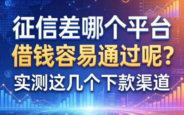 征信差哪个平台借钱容易通过呢？实测这几个下款渠道