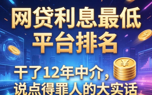 网贷利息最低的平台排名：干了12年中介，说点得罪人的大实话