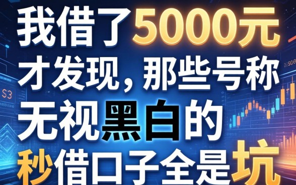 我借了5000元才发现，那些号称无视黑白的秒借口子全是坑