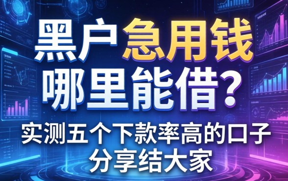 黑户急用钱哪里能借？实测五个下款率高的口子分享给大家