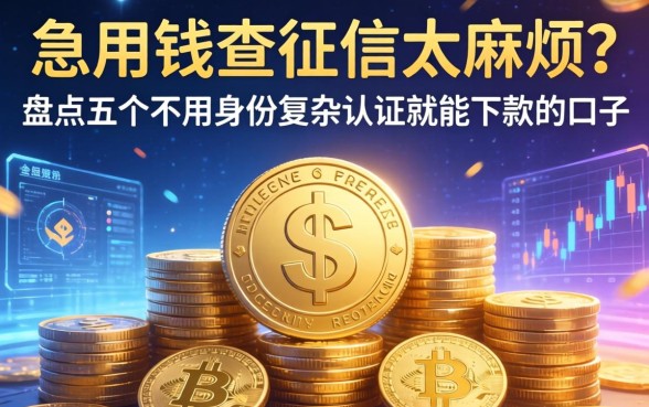 急用钱查征信太麻烦？盘点五个不用身份复杂认证就能下款的口子