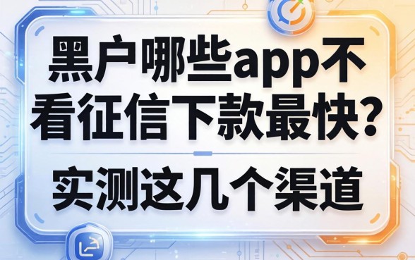 黑户哪些app不看征信下款最快？实测这几个渠道