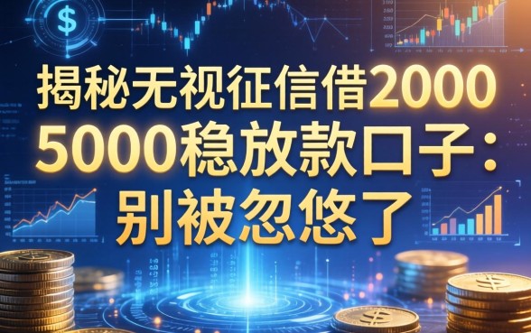 揭秘无视征信借2000-5000稳放款的口子：别被忽悠了