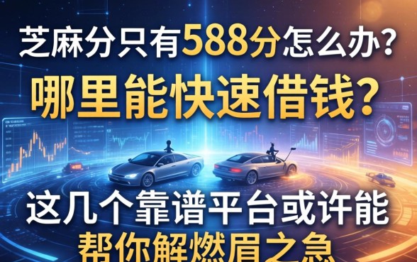 芝麻分只有588分怎么办？哪里能快速借钱？这几个靠谱平台或许能帮你解燃眉之急