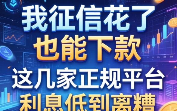 我征信花了也能下款，这几家正规平台利息低到离谱