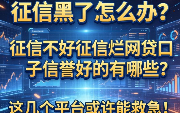 征信黑了怎么办？征信不好征信烂网贷口子信誉好的有哪些？这几个平台或许能救急！