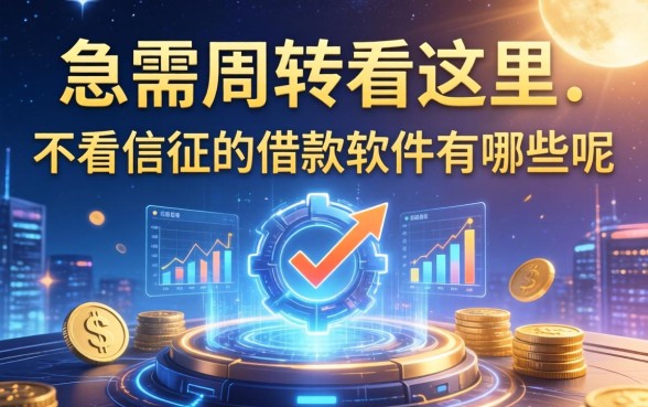 急需周转看这里：不看信征的借款软件有哪些呢