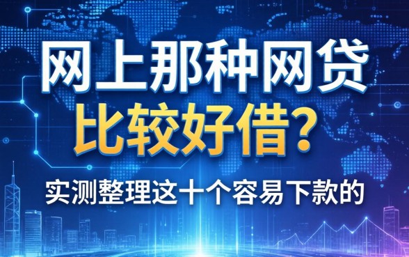网上那种网贷比较好借？实测整理这十个容易下款的