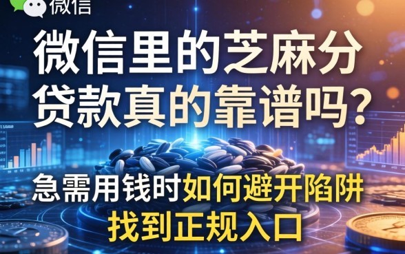 微信里的芝麻分贷款真的靠谱吗？急需用钱时如何避开陷阱找到正规入口？