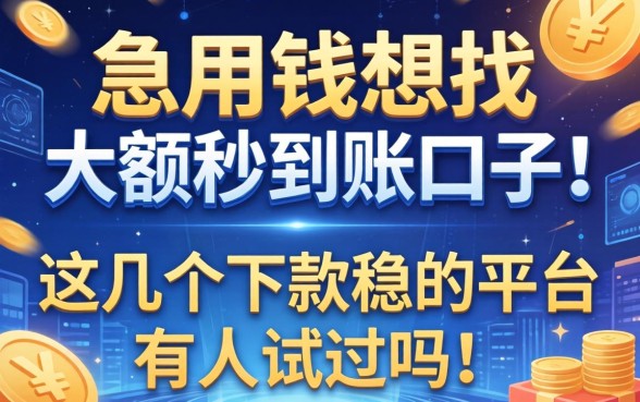 急用钱想找大额秒到账的口子，这几个下款稳的平台有人试过吗？