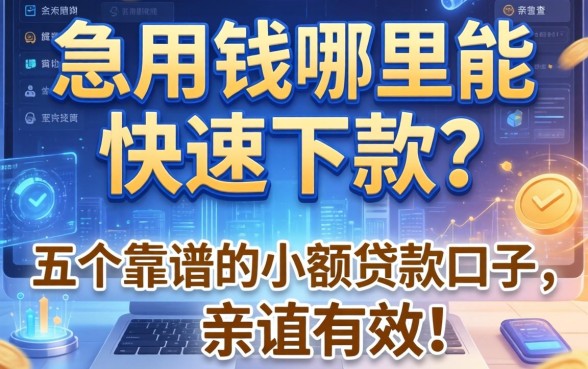 急用钱哪里能快速下款？分享五个靠谱的小额贷款口子，亲测有效！