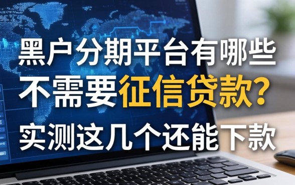 黑户分期平台有哪些不需要征信的贷款？实测这几个还能下款