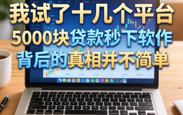 我试了十几个平台，发现5000块贷款秒下软件背后的真相并不简单