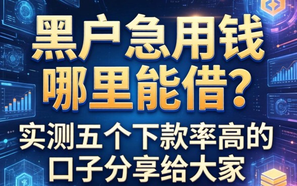 黑户急用钱哪里能借？实测五个下款率高的口子分享给大家