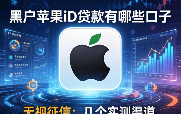 黑户苹果id贷款有哪些口子2026：无视征信的几个实测渠道