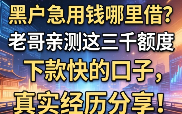 黑户急用钱哪里借？老哥亲测这三千额度下款快的口子，真实经历分享！
