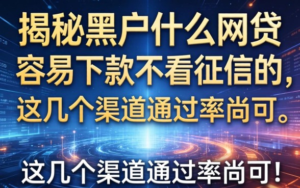揭秘黑户什么网贷容易下款不看征信的，这几个渠道通过率尚可
