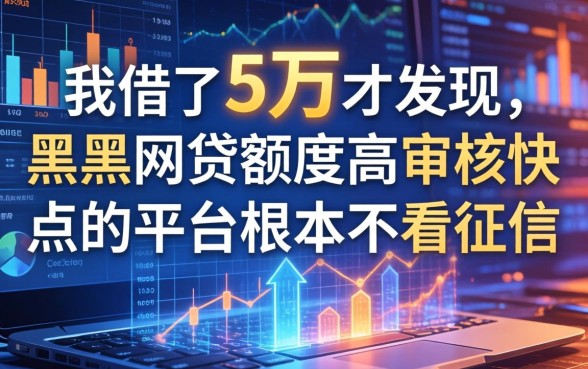 我借了5万才发现，黑户网贷额度高审核快点的平台根本不看征信
